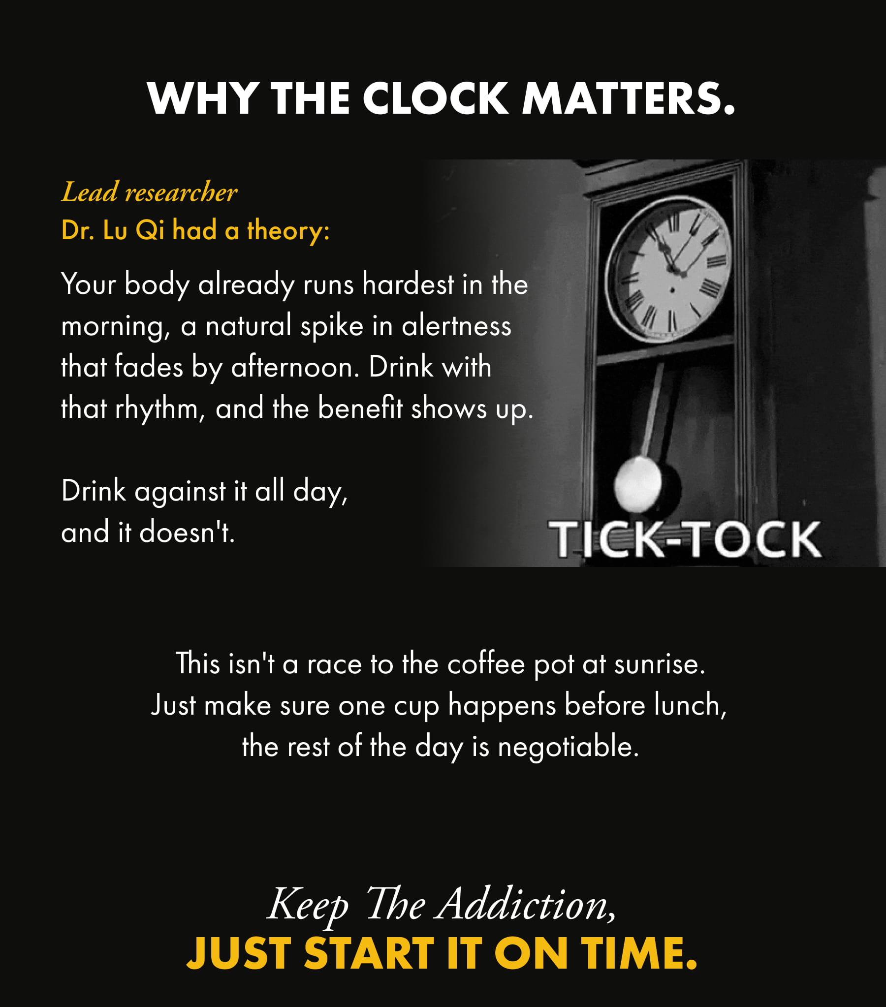 WHY THE CLOCK MATTERS. This isn't a race to the coffee pot at sunrise. Just make sure one cup happens before lunch, the rest of the day is negotiable. Keep the addiction, JUST START IT ON TIME.