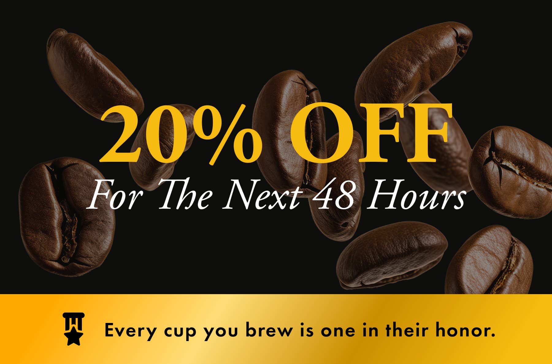 20% Off For The Next 48 Hours Every cup you brew is one in their honor.